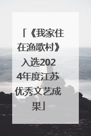 《我家住在渔歌村》入选2024年度江苏优秀文艺成果
