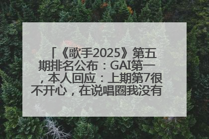 《歌手2025》第五期排名公布：GAI第一，本人回应：上期第7很不开心，在说唱圈我没有输过！卫兰淘汰