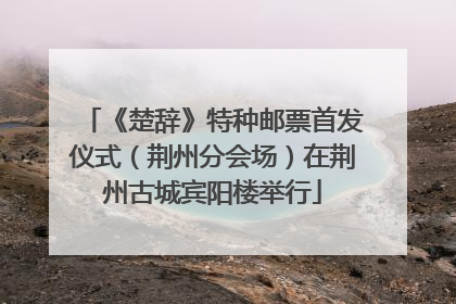 《楚辞》特种邮票首发仪式（荆州分会场）在荆州古城宾阳楼举行