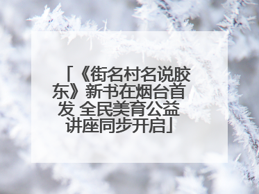 《街名村名说胶东》新书在烟台首发 全民美育公益讲座同步开启