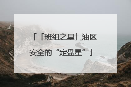 「班组之星」油区安全的“定盘星”