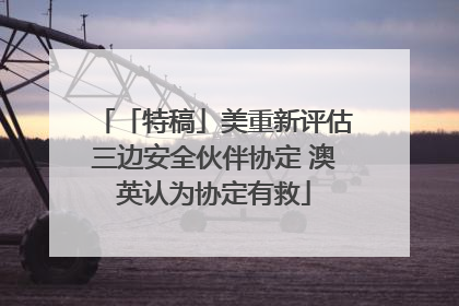 「特稿」美重新评估三边安全伙伴协定 澳英认为协定有救