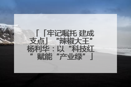 「牢记嘱托 建成支点」“辣椒大王”杨利华：以“科技红”赋能“产业绿”