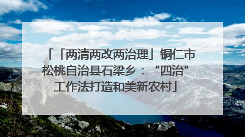 「两清两改两治理」铜仁市松桃自治县石梁乡：“四治”工作法打造和美新农村