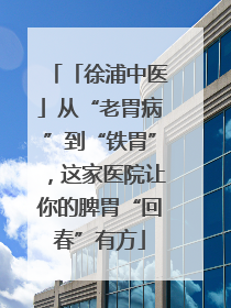 「徐浦中医」从“老胃病”到“铁胃”，这家医院让你的脾胃“回春”有方