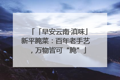 「早安云南·滇味」新平腌菜：百年老手艺，万物皆可“腌”