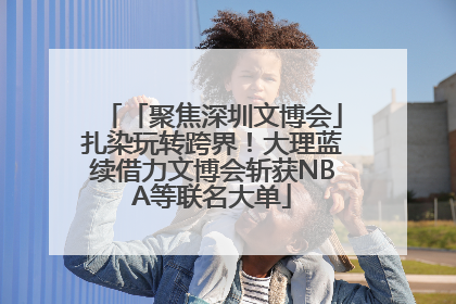 「聚焦深圳文博会」扎染玩转跨界！大理蓝续借力文博会斩获NBA等联名大单