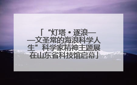 “灯塔 • 逐浪——文圣常的海浪科学人生”科学家精神主题展在山东省科技馆启幕