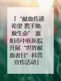 “献血传递希望 携手挽救生命” 襄阳市中医医院开展“世界献血者日”科普宣传活动
