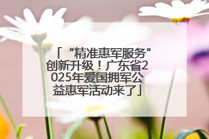 “精准惠军服务”创新升级！广东省2025年爱国拥军公益惠军活动来了