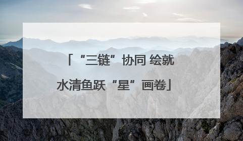 “三链”协同 绘就水清鱼跃“星”画卷