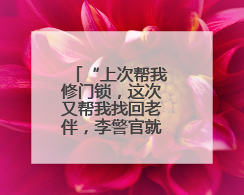 “上次帮我修门锁，这次又帮我找回老伴，李警官就像家人！”