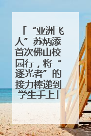 “亚洲飞人”苏炳添首次佛山校园行，将“逐光者”的接力棒递到学生手上
