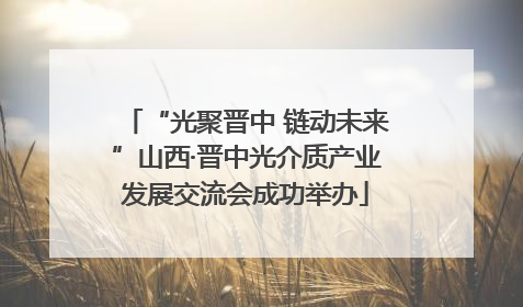 “光聚晋中 链动未来”山西·晋中光介质产业发展交流会成功举办
