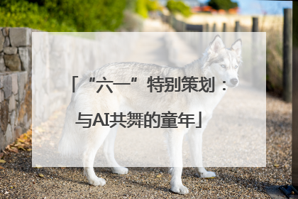 “六一”特别策划：与AI共舞的童年