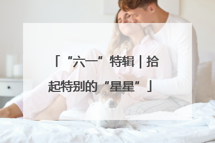 “六一”特辑｜拾起特别的“星星”