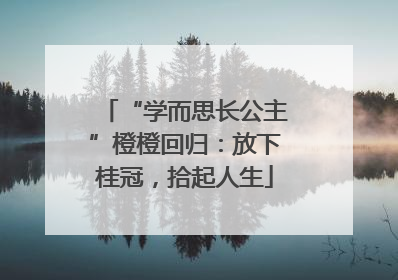 “学而思长公主”橙橙回归：放下桂冠，拾起人生