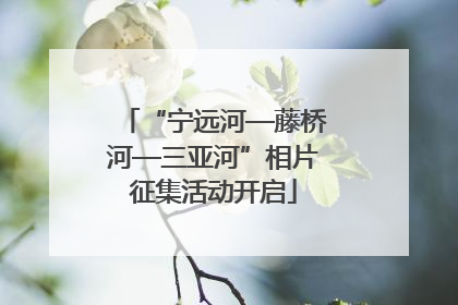 “宁远河—藤桥河—三亚河”相片征集活动开启