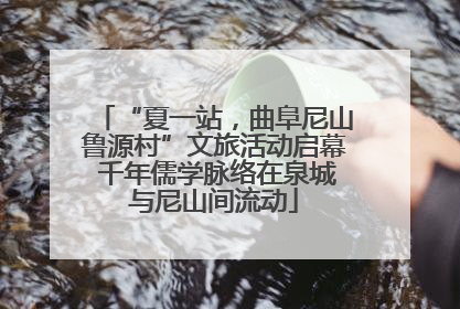 “夏一站，曲阜尼山鲁源村”文旅活动启幕 千年儒学脉络在泉城与尼山间流动