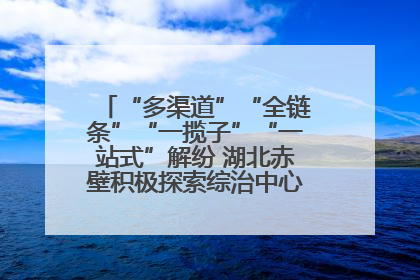 “多渠道”“全链条”“一揽子”“一站式”解纷 湖北赤壁积极探索综治中心规范化建设新路子