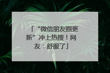 “微信朋友圈更新”冲上热搜！网友：舒服了