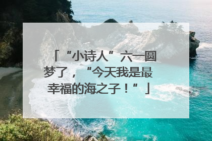 “小诗人”六一圆梦了，“今天我是最幸福的海之子！”