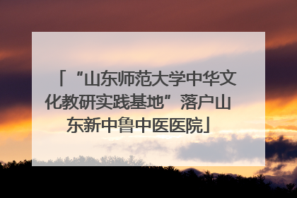 “山东师范大学中华文化教研实践基地”落户山东新中鲁中医医院