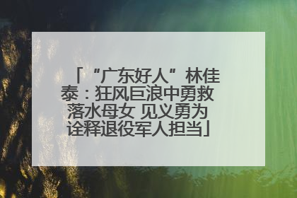 “广东好人”林佳泰：狂风巨浪中勇救落水母女 见义勇为诠释退役军人担当