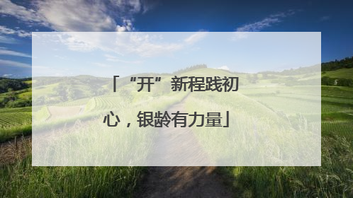 “开”新程践初心，银龄有力量