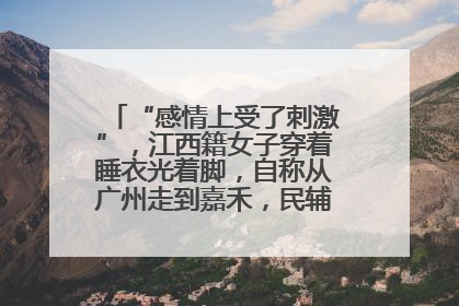 “感情上受了刺激”，江西籍女子穿着睡衣光着脚，自称从广州走到嘉禾，民辅警守护整晚