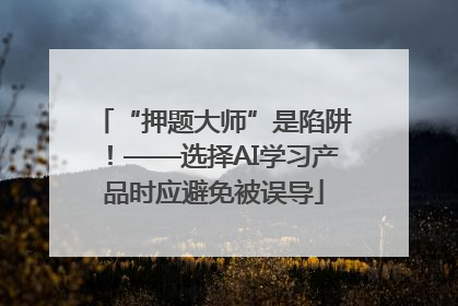 “押题大师”是陷阱！——选择AI学习产品时应避免被误导