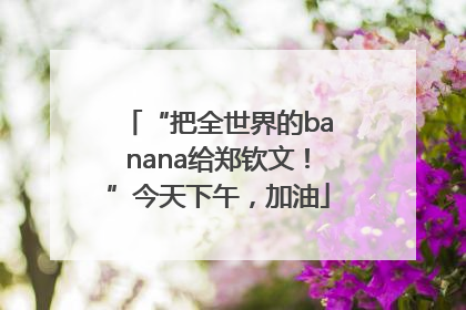 “把全世界的banana给郑钦文！”今天下午，加油