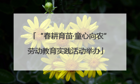 “春耕育苗·童心向农”劳动教育实践活动举办