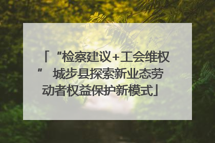 “检察建议+工会维权” 城步县探索新业态劳动者权益保护新模式