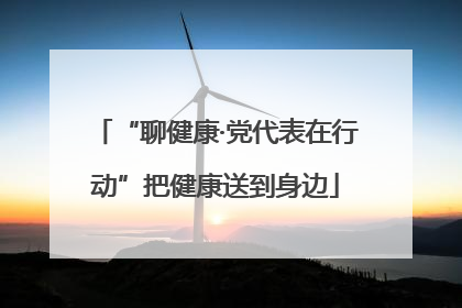 “聊健康·党代表在行动”把健康送到身边