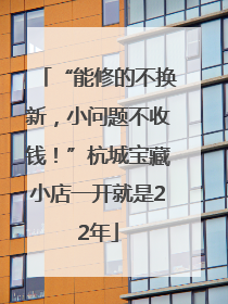 “能修的不换新，小问题不收钱！”杭城宝藏小店一开就是22年