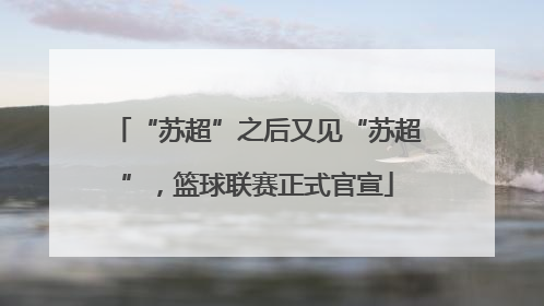“苏超”之后又见“苏超”，篮球联赛正式官宣