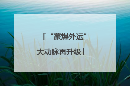 “蒙煤外运”大动脉再升级