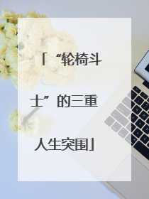 “轮椅斗士”的三重人生突围