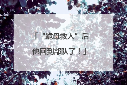 “跪母救人”后 他回到部队了！
