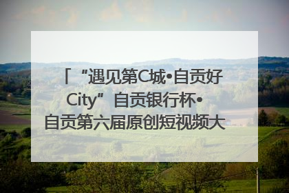 “遇见第C城•自贡好City”自贡银行杯•自贡第六届原创短视频大赛获奖名单出炉｜美好生活有“盐”味