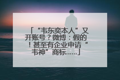 “韦东奕本人”又开账号？微博：假的！甚至有企业申请“韦神”商标……