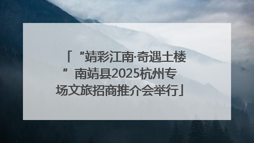“靖彩江南·奇遇土楼”南靖县2025杭州专场文旅招商推介会举行