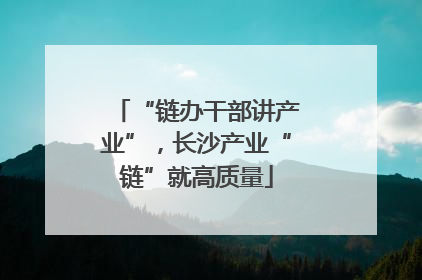 “链办干部讲产业”，长沙产业“链”就高质量
