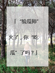 “验瓜师”火了，你“吃瓜”了吗？