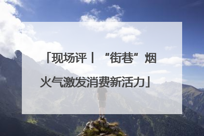 现场评丨“街巷”烟火气激发消费新活力