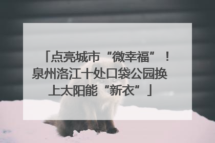 点亮城市“微幸福”！泉州洛江十处口袋公园换上太阳能“新衣”
