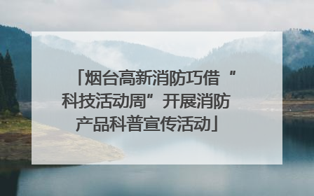 烟台高新消防巧借“科技活动周”开展消防产品科普宣传活动