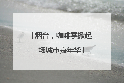 烟台，咖啡季掀起一场城市嘉年华