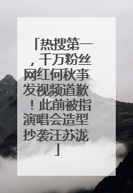 热搜第一，千万粉丝网红何秋亊发视频道歉！此前被指演唱会造型抄袭汪苏泷